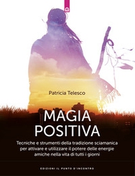 Magia positiva. Tecniche e strumenti per attivare e utilizzare il potere delle energie amiche - Librerie.coop