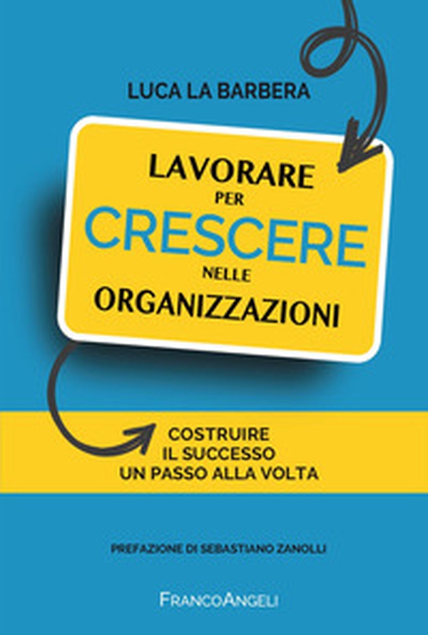 Lavorare per crescere nelle organizzazioni. Costruire il successo un passo alla volta - Librerie.coop Lavorare per crescere nelle organizzazioni. Costruire il successo un passo alla volta - Librerie.coop