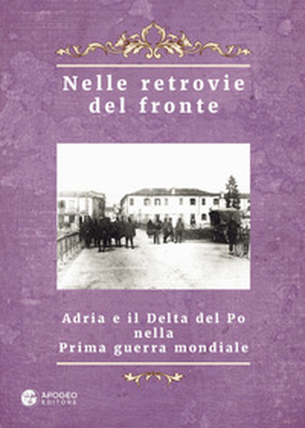 Nelle retrovie del fronte. Adria e il delta del Po nella prima guerra mondiale - Librerie.coop