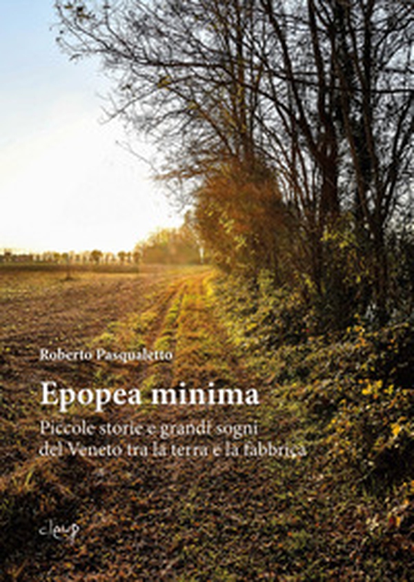 Epopea minima. Piccole storie e grandi sogni del Veneto tra la terra e la fabbrica - Librerie.coop