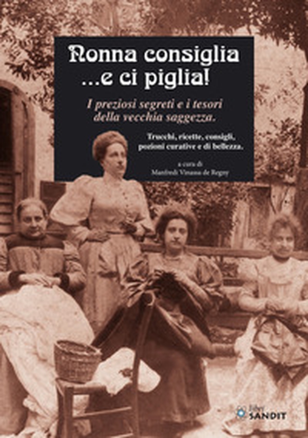 Nonna consiglia ...e ci piglia! I preziosi segreti e i tesori della vecchia saggezza. Trucchi, ricette, consigli, pozioni curative e di bellezza - Librerie.coop Nonna consiglia ...e ci piglia! I preziosi segreti e i tesori della vecchia saggezza. Trucchi, ricette, consigli, pozioni curative e di bellezza - Librerie.coop