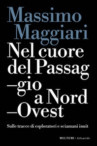 Nel cuore del passaggio a Nord-Ovest. Sulle tracce di esploratori e sciamani inuit - Librerie.coop