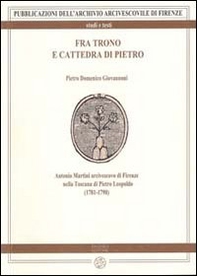 Fra trono e cattedra di Pietro. Antonio Martini arcivescovo di Firenze nella Toscana di Pietro Leopoldo (1781-1790) - Librerie.coop
