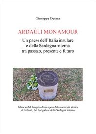 Ardaùli mon Amour. Un paese dell'Italia insulare e della Sardegna interna tra passato, presente e futuro. Bilancio del Progetto di recupero della memoria storica di Ardaùli, del Barigadu e della Sardegna interna - Librerie.coop
