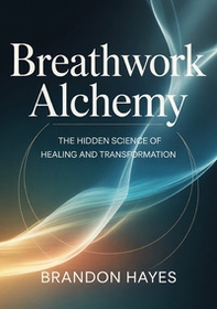 Breathwork alchemy. The hidden science of healing and transformation - Librerie.coop