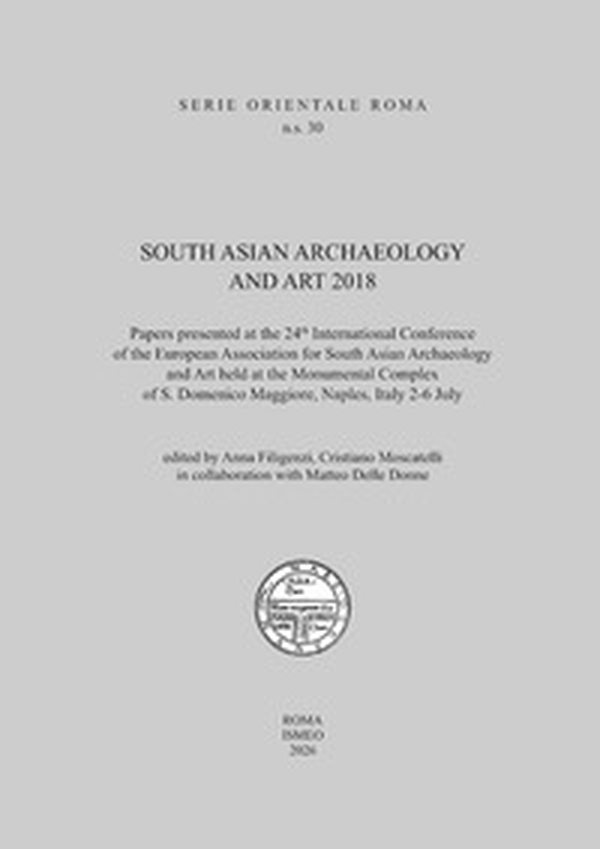 South asian archaeology and art. 2018 Papers presented at the 24th International Conference of the European Association for South Asian Archaeology and Art (Monumental Complex of S. Domenico Maggiore, Naples, Italy 2-6 July) - Librerie.coop