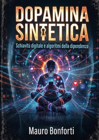Dopamina sintetica. Schiavitù digitale e algoritmi della dipendenza - Librerie.coop