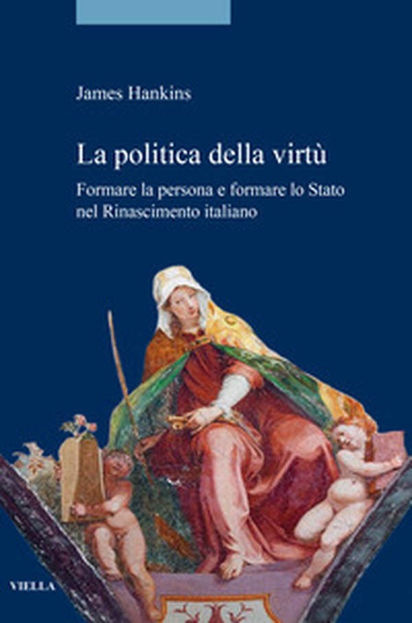 La politica della virtù. Formare la persona e formare lo Stato nel Rinascimento italiano - Librerie.coop La politica della virtù. Formare la persona e formare lo Stato nel Rinascimento italiano - Librerie.coop