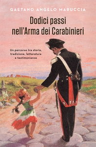Dodici passi nell'Arma dei Carabinieri. Un percorso tra storia, tradizione, letteratura e testimonianze - Librerie.coop