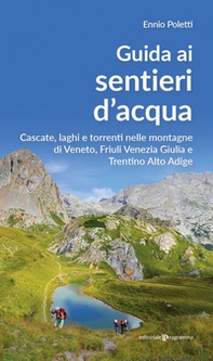 Guida ai sentieri d'acqua. Cascate, laghi e torrenti nelle montagne di Veneto, Friuli Venezia Giulia e Trentino Alto Adige - Librerie.coop