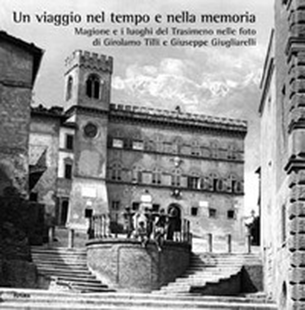 Un viaggio nel tempo e nella memoria. Magione e i luoghi del Trasimeno nelle foto di Girolamo Tilli e Giuseppe Giugliarelli - Librerie.coop Un viaggio nel tempo e nella memoria. Magione e i luoghi del Trasimeno nelle foto di Girolamo Tilli e Giuseppe Giugliarelli - Librerie.coop