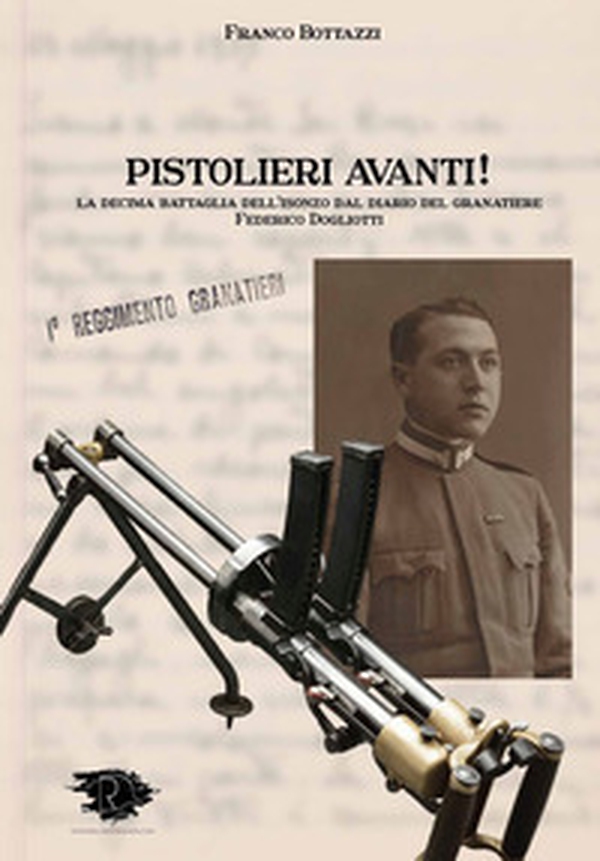 Pistolieri Avanti! La decima battaglia dell'Isonzo dal diario del granatiere Federico Dogliotti - Librerie.coop Pistolieri Avanti! La decima battaglia dell'Isonzo dal diario del granatiere Federico Dogliotti - Librerie.coop