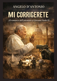 Mi corrigerete. Il romanzo dell'attentato a Giovanni Paolo II - Librerie.coop