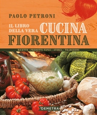 Il libro della vera cucina fiorentina. Ricette, prodotti tipici, storia, tradizioni - Librerie.coop