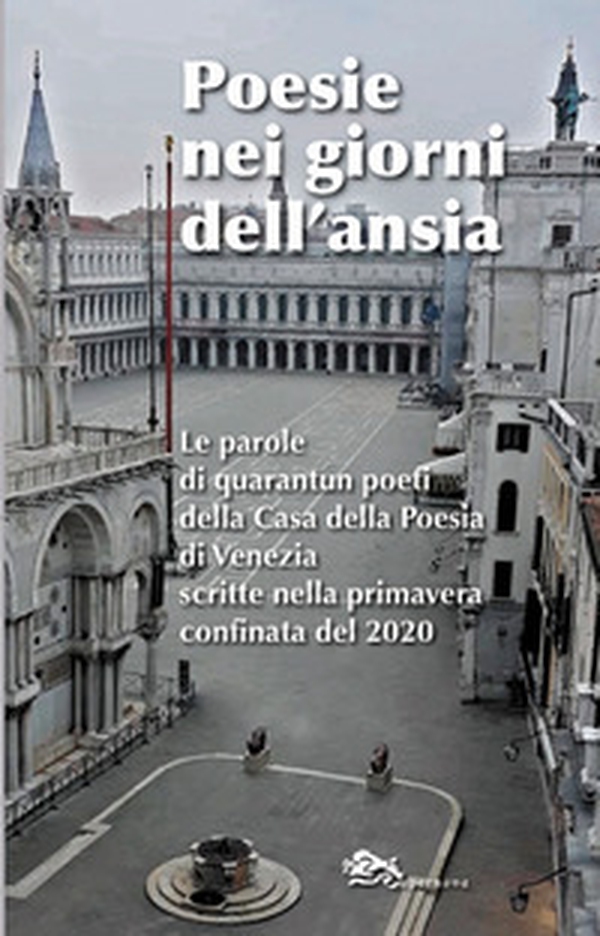 Poesie nei giorni dell'ansia. Le parole di quarantun poeti della Casa della Poesia di Venezia scritte nella primavera confinata del 2020 - Librerie.coop Poesie nei giorni dell'ansia. Le parole di quarantun poeti della Casa della Poesia di Venezia scritte nella primavera confinata del 2020 - Librerie.coop