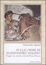 Sulle orme di Alessandro Magno. Viaggio tra antiche città dell'Asia Minore - Librerie.coop