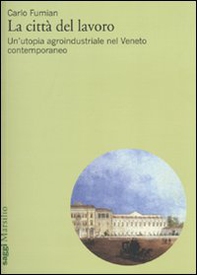 La città del lavoro. Un'utopia agroindustriale nel Veneto contemporaneo - Librerie.coop