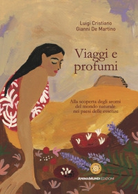 Viaggi e profumi. Alla scoperta degli aromi del mondo naturale nei paesi delle essenze - Librerie.coop