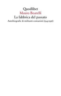 La fabbrica del passato. Autobiografie di militanti comunisti (1945-1956) - Librerie.coop