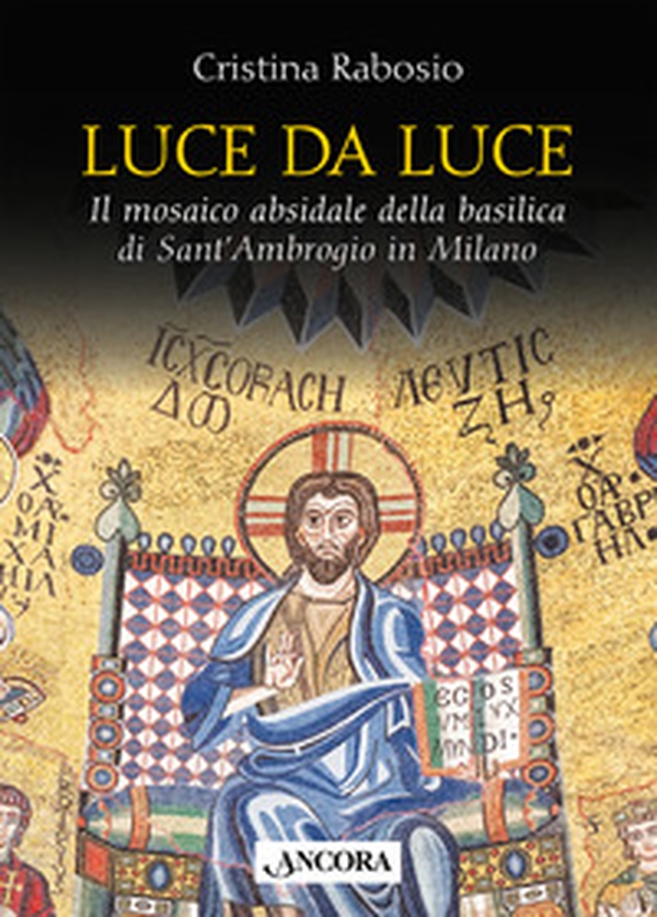 Luce da luce. Il mosaico absidale della basilica di Sant'Ambrogio in Milano - Librerie.coop