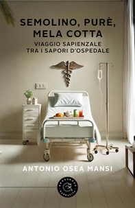 Semolino, purè, mela cotta. Viaggio sapienziale tra i sapori d'ospedale - Librerie.coop