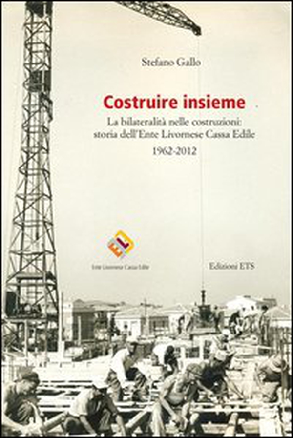 Costruire insieme. La bilateralità nelle costruzioni: storia dell'Ente Livornese Cassa Edile - Librerie.coop Costruire insieme. La bilateralità nelle costruzioni: storia dell'Ente Livornese Cassa Edile - Librerie.coop