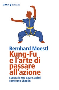 Kung-fu e l'arte di passare all'azione. Supera le tue paure, agisci come uno Shaolin - Librerie.coop Kung-fu e l'arte di passare all'azione. Supera le tue paure, agisci come uno Shaolin - Librerie.coop