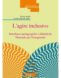 L'agire inclusivo. Interfacce pedagogiche e didattiche. Manuale per l'insegnante - Librerie.coop