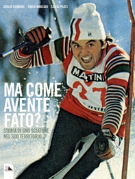 Ma come avente fato? Storia di uno sciatore nel suo territorio - Librerie.coop