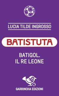Batistuta. Batigol. Il re leone - Librerie.coop