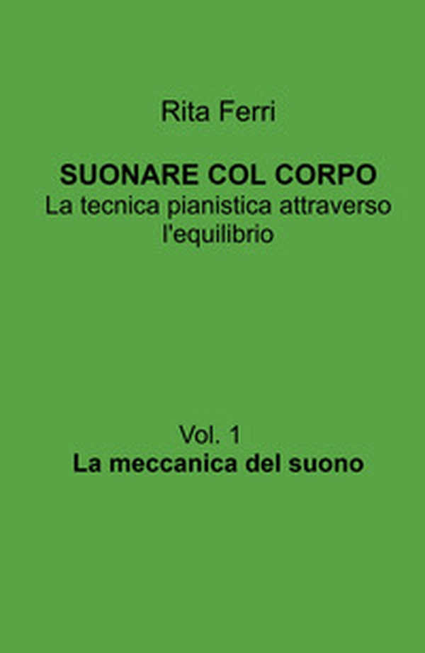 Suonare col corpo. La tecnica pianistica attraverso l'equilibrio - Vol. 1 - Librerie.coop