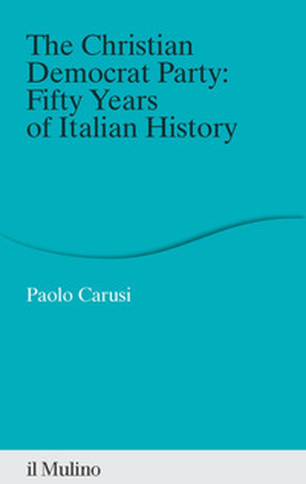The Christian Democrat Party: fifty years of Italian history - Librerie.coop