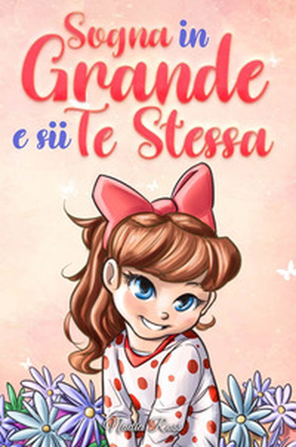 Sogna in grande e sii te stessa. Storie motivazionali per bambine sull'autostima, la fiducia, il coraggio e l'amicizia - Librerie.coop Sogna in grande e sii te stessa. Storie motivazionali per bambine sull'autostima, la fiducia, il coraggio e l'amicizia - Librerie.coop