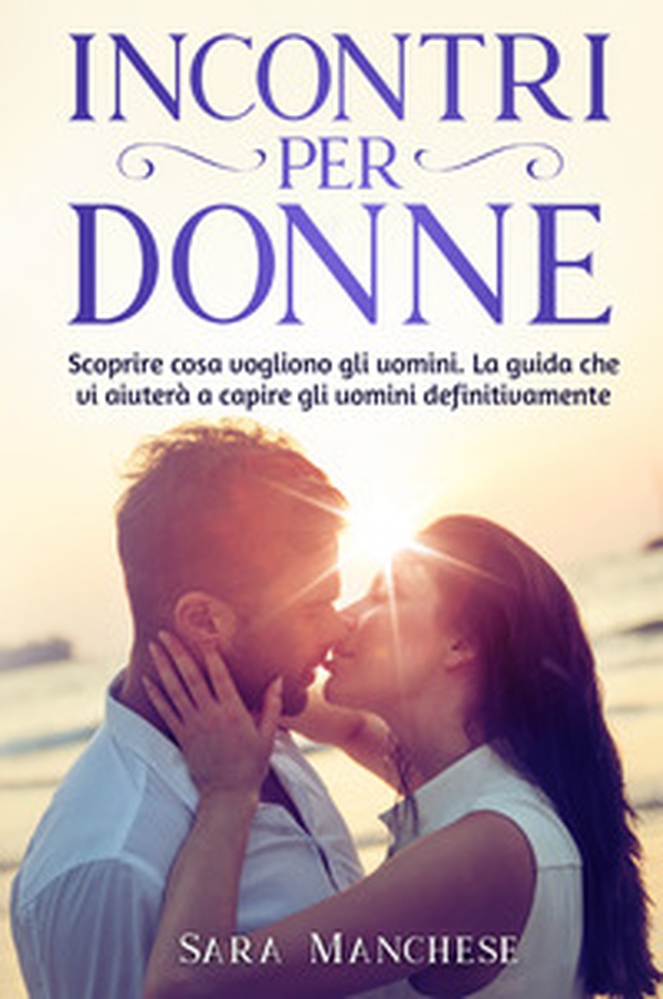 Incontri per donne. Scoprire cosa vogliono gli uomini. La guida che vi aiuterà a capire gli uomini definitivamente - Librerie.coop Incontri per donne. Scoprire cosa vogliono gli uomini. La guida che vi aiuterà a capire gli uomini definitivamente - Librerie.coop