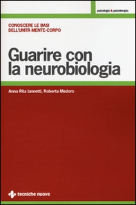 Guarire con la neurobiologia. Conoscere le basi dell'unità mente-corpo - Librerie.coop