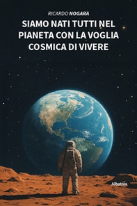 Siamo nati tutti nel pianeta con la voglia cosmica di vivere - Librerie.coop