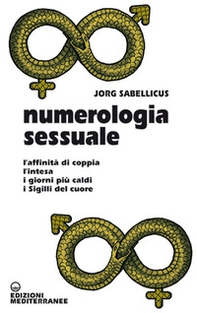 Numerologia sessuale. L'affinità di coppia, l'intesa, i giorni più caldi, i Sigilli del cuore - Librerie.coop