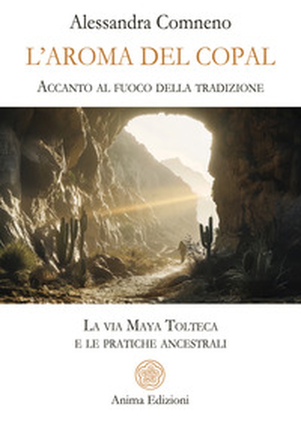 L'aroma del copal. Accanto al fuoco della tradizione. La via Maya Tolteca e le pratiche ancestrali - Librerie.coop