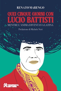 Quei cinque giorni con Lucio Battisti. Mentre l'anima diventava latina - Librerie.coop