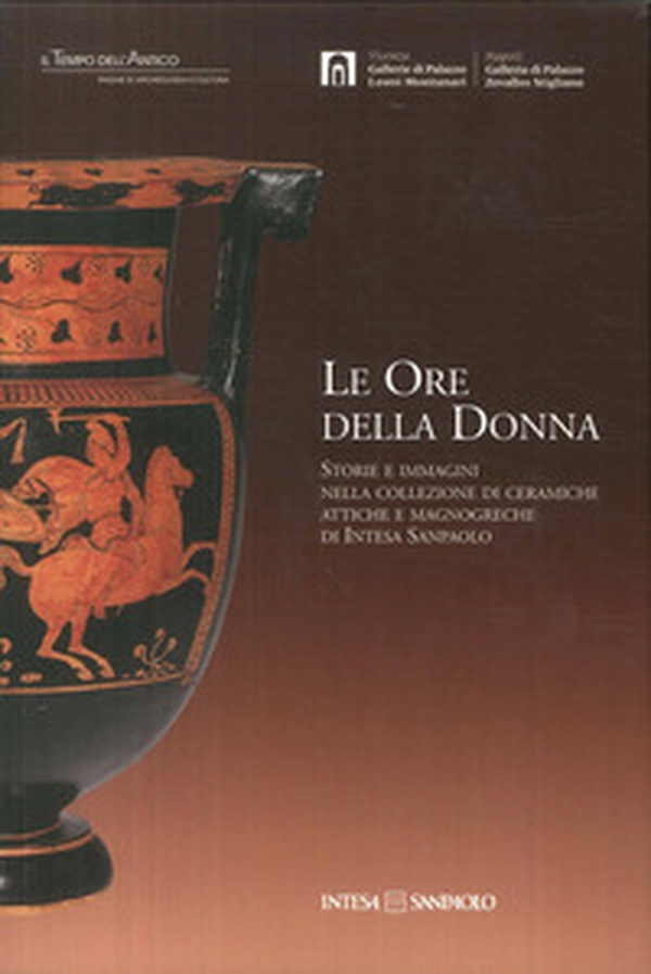 Le ore della donna. Storie e immagini nella collezione di ceramiche attiche e magnogreche di Intesa San Paolo - Librerie.coop Le ore della donna. Storie e immagini nella collezione di ceramiche attiche e magnogreche di Intesa San Paolo - Librerie.coop