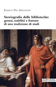 Storiografia delle biblioteche. Genesi, stabilità e fratture di una tradizione di studi - Librerie.coop