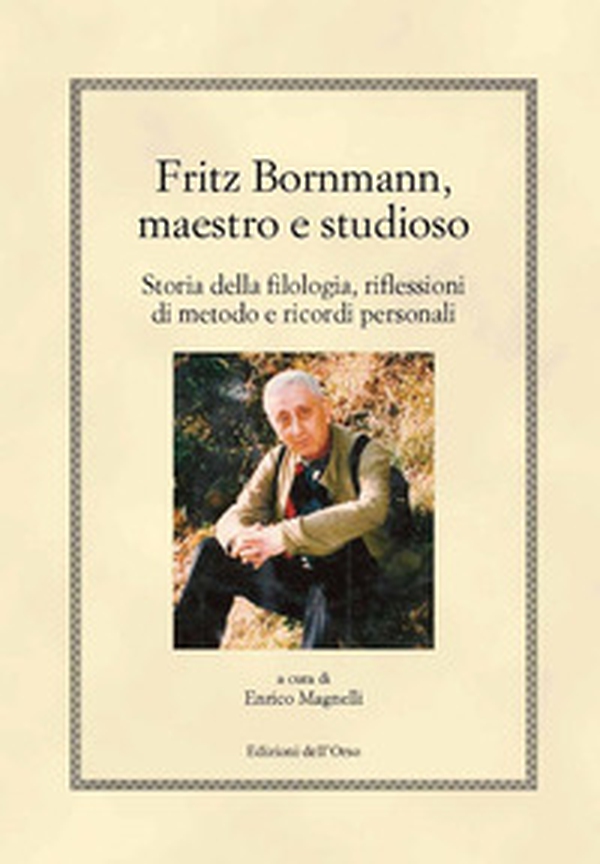 Fritz Bornmann, maestro e studioso. Storia della filologia, riflessioni di metodo e ricordi personali - Librerie.coop Fritz Bornmann, maestro e studioso. Storia della filologia, riflessioni di metodo e ricordi personali - Librerie.coop