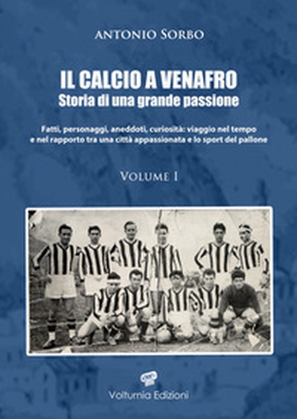 Il calcio a Venafro. Storia di una grande passione. Fatti, personaggi, aneddoti, curiosità: viaggio nel tempo e nel rapporto tra una città appassionata e lo sport del pallone - Vol. 1 - Librerie.coop Il calcio a Venafro. Storia di una grande passione. Fatti, personaggi, aneddoti, curiosità: viaggio nel tempo e nel rapporto tra una città appassionata e lo sport del pallone - Vol. 1 - Librerie.coop