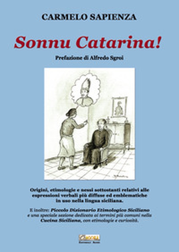 Sonnu Catarina. Origini, etimologie e nessi sottostanti relativi alle espressioni verbali più diffuse ed emblematiche in uso nella lingua siciliana. - Librerie.coop Sonnu Catarina. Origini, etimologie e nessi sottostanti relativi alle espressioni verbali più diffuse ed emblematiche in uso nella lingua siciliana. - Librerie.coop