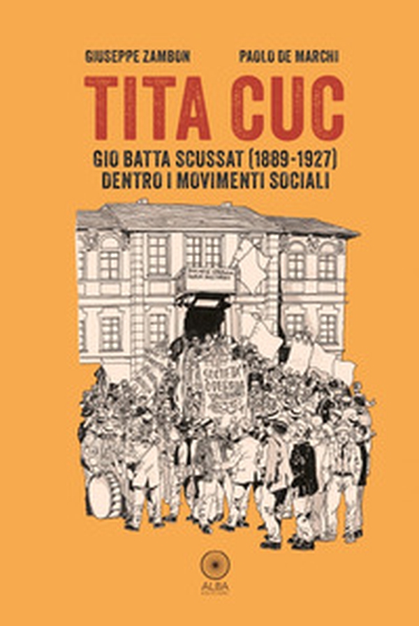 Tita Cuc. Gio Batta Scussat (1889-1927) dentro i movimenti sociali - Librerie.coop Tita Cuc. Gio Batta Scussat (1889-1927) dentro i movimenti sociali - Librerie.coop