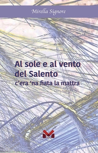 Al sole e al vento del Salento. C'era 'na fiata la mattra - Librerie.coop