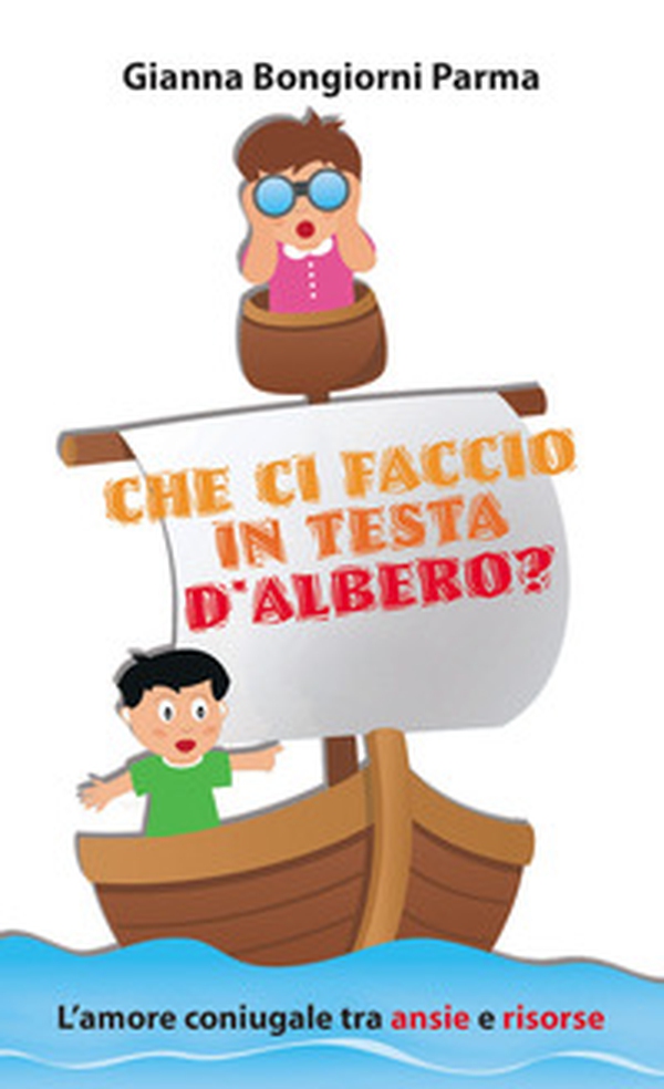 Che ci faccio in testa d'albero? L'amore coniugale tra ansie e risorse - Librerie.coop Che ci faccio in testa d'albero? L'amore coniugale tra ansie e risorse - Librerie.coop