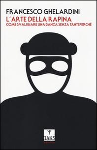 L'arte della rapina. Come svaligiare una banca senza tanti perché - Librerie.coop