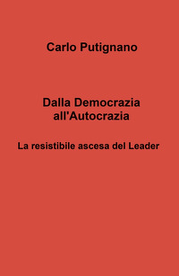 Dalla democrazia all'autocrazia. La resistibile ascesa del leader - Librerie.coop
