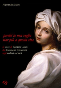 Perché io non voglio star più a questa vita. La voce di Beatrice Cenci nei documenti conservati negli archivi romani - Librerie.coop